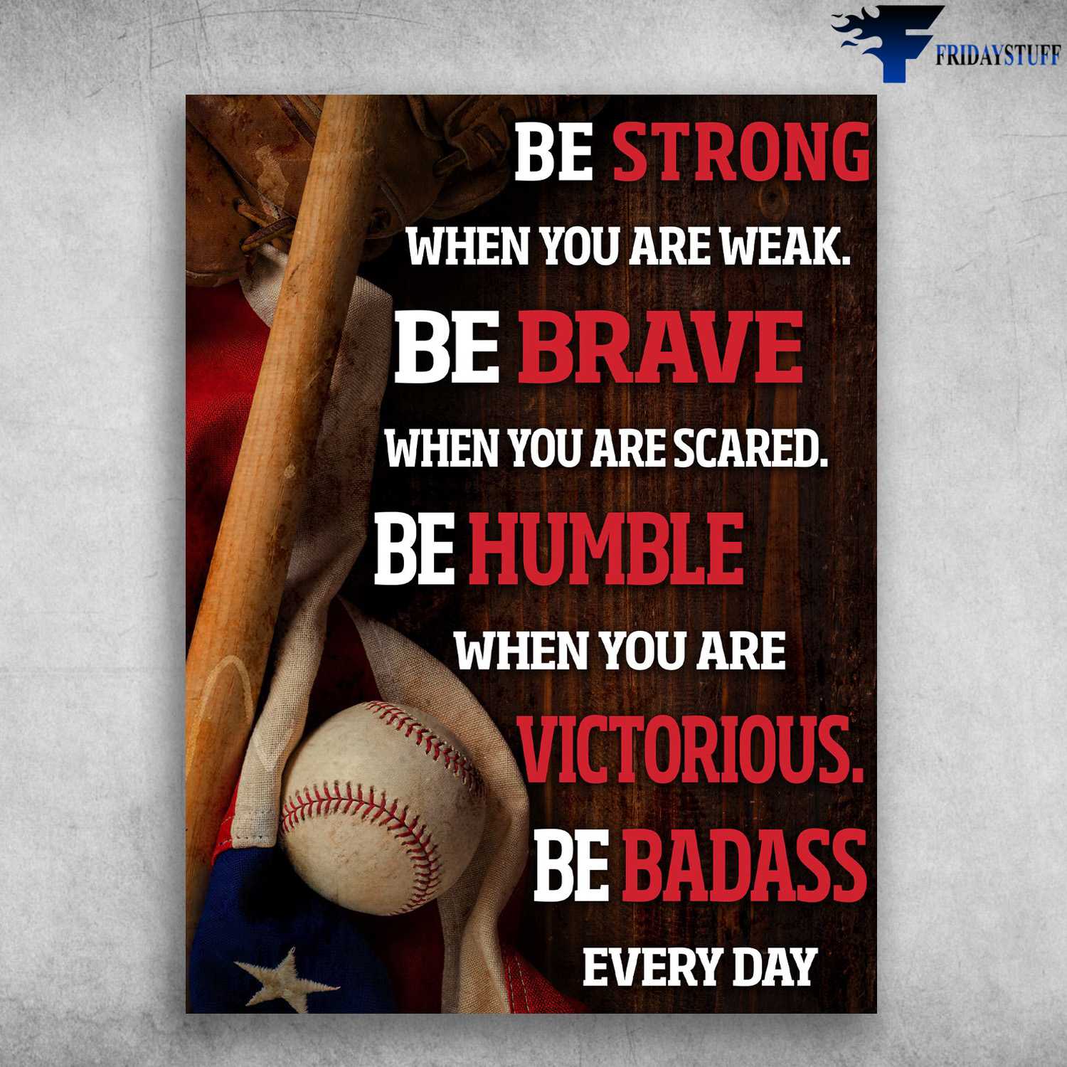American Baseball, Baseball Poster - Be Strong When You Are Weak, Be Brave When You Are Scared, Be Humble When You Are Victorious, Be Badass Everyday