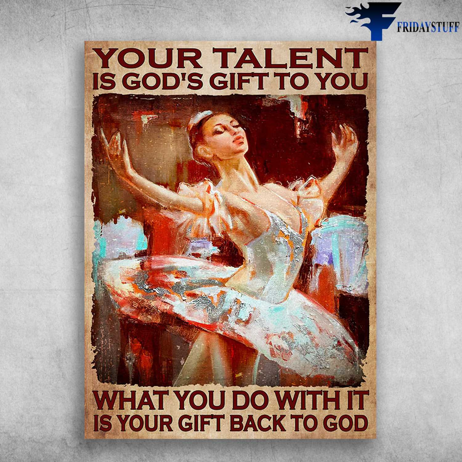 Ballet Dancer, Ballet Poster - Your Talent Is Gods Gift To You, What You Do With It, Is Your Gift Back To God