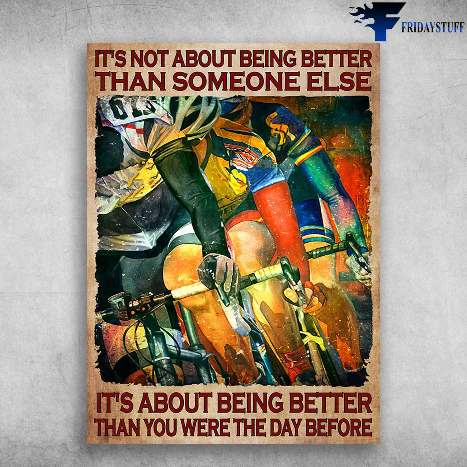 Bicycle Racing - It's Not About Being Better Than Someone Else, It's About Being Better Than You Were The Day Before, Biker Lover