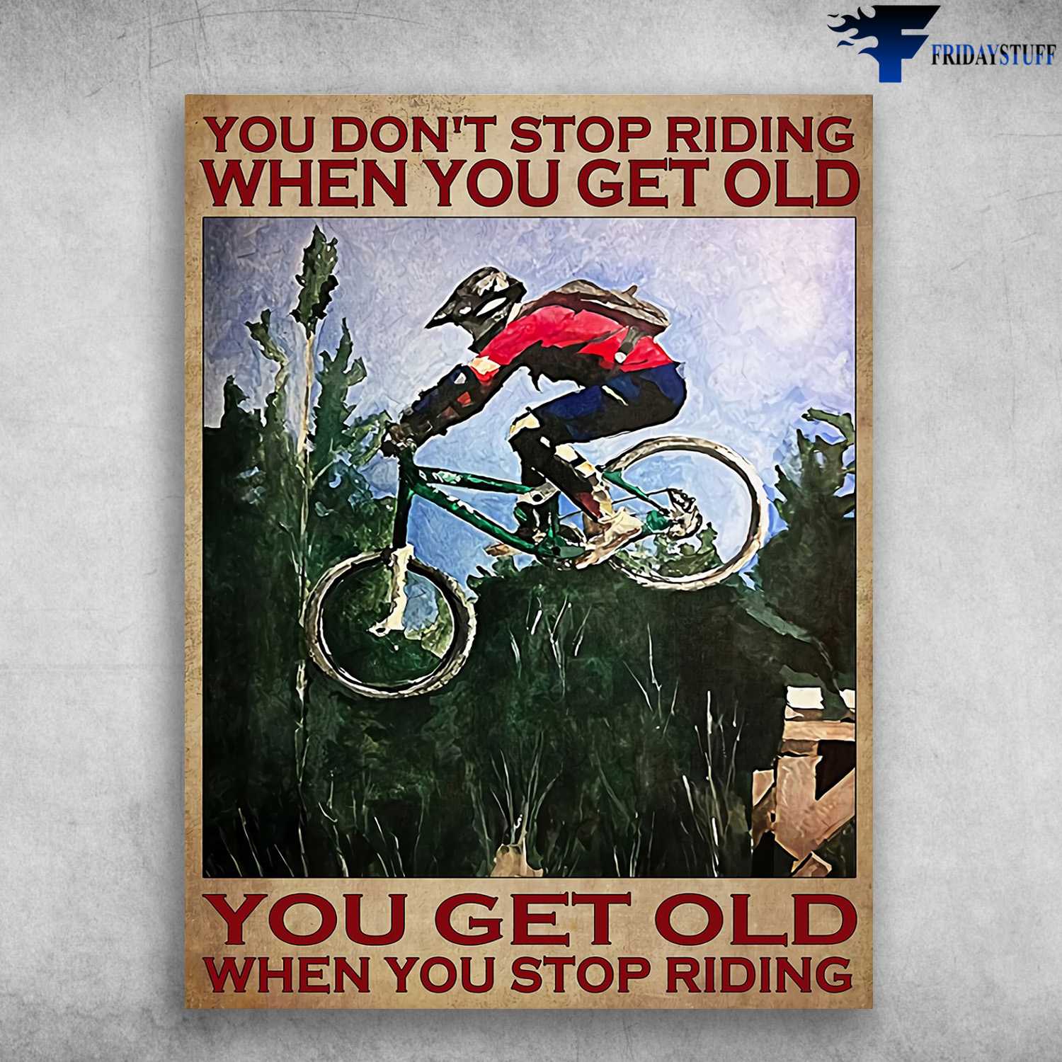 Biker Lover, Cycling Man - You Don't Stop Riding When You Get Old, You Get Old When You Stop Riding