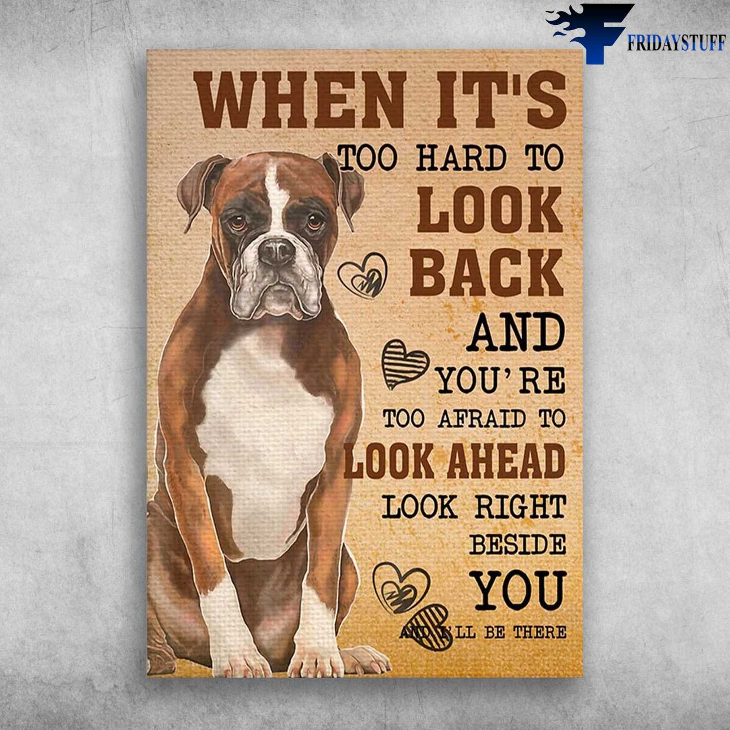 Boxer Dog, Dog Poster - When It's To Hard To Look Back, And You're Too Afraid To Look Ahead, Look Right Beside You, And I'll There