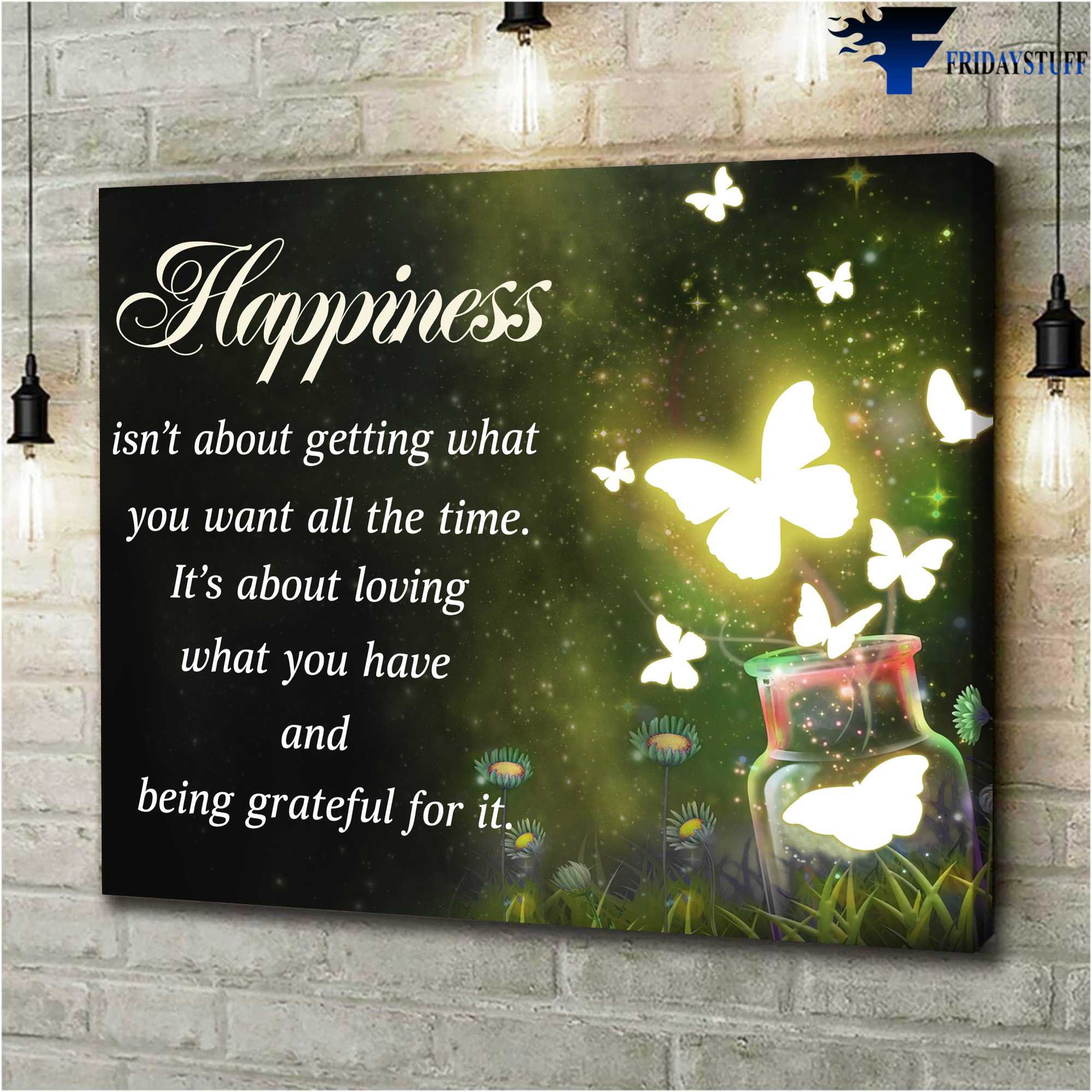 Butterfly Poster - Happiness Isn't About Getting What, You Want All The Time, It's About Loving What You Have, And Being Grateful For It