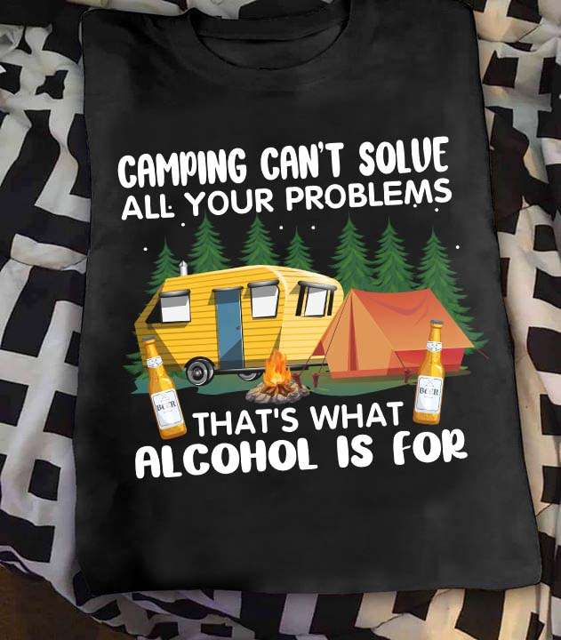 Camping can't solve all your problems that's what alcohol is for - Drinking and camping