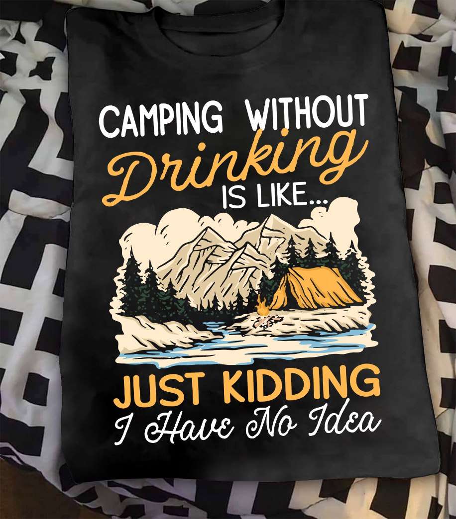 Camping without drinking is like, just kidding I have no idea - Camping and drinking, camping on the mountain