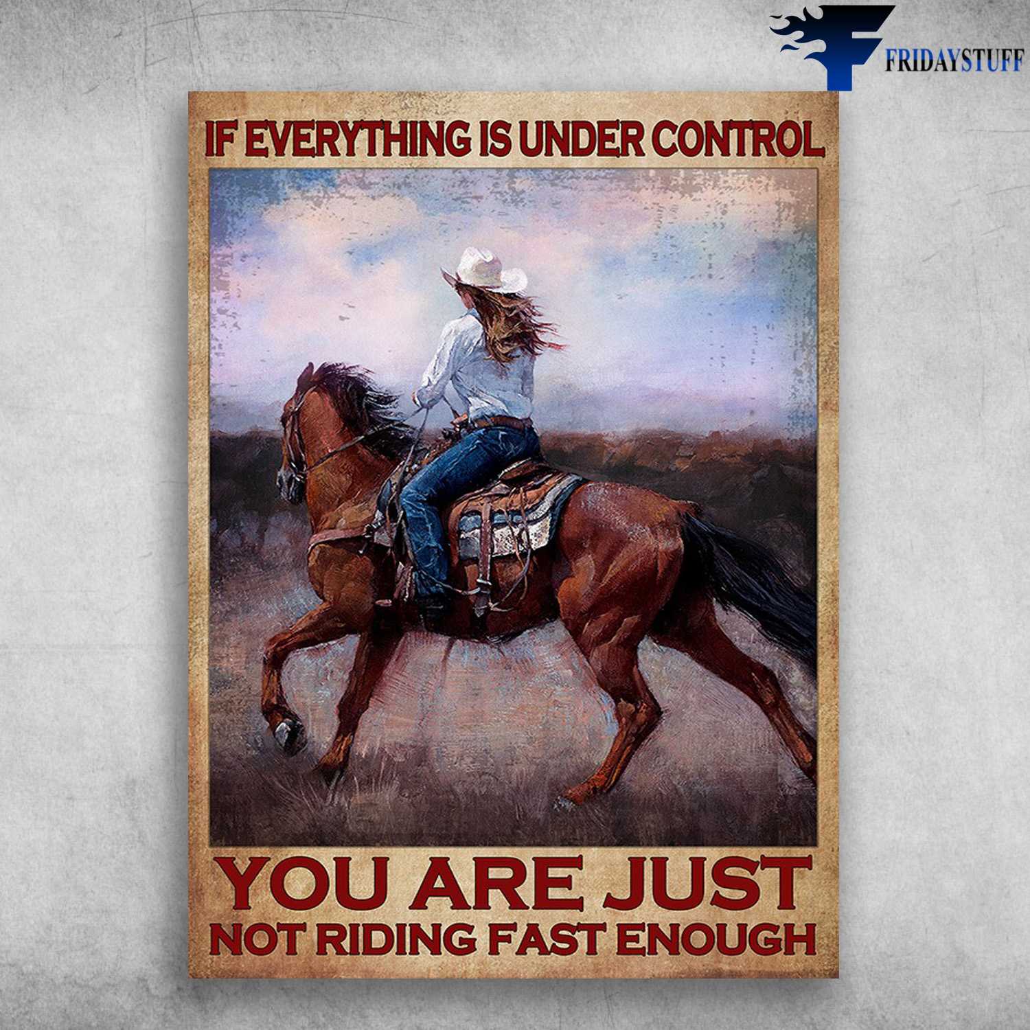 Cowgirl Poster, Horse Riding - If Everything Is Under Control, You Are Just Not Riding Fast Enough