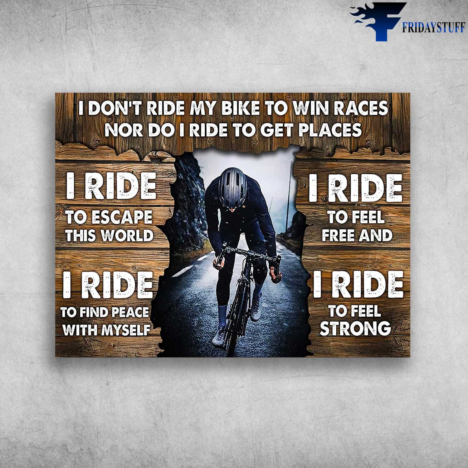 Cycling Man - I Don't Ride My Bike To Win Races, Nor Do I Ride To Get Places, I Ride To Escape This World, I Ride To Feel Free And, I Ride To Feel Strong