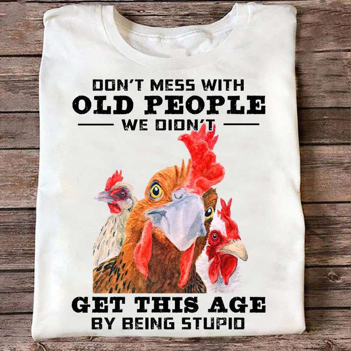 Don't mess with old people we didn't get this age by being stupid - Chicken grumpy face