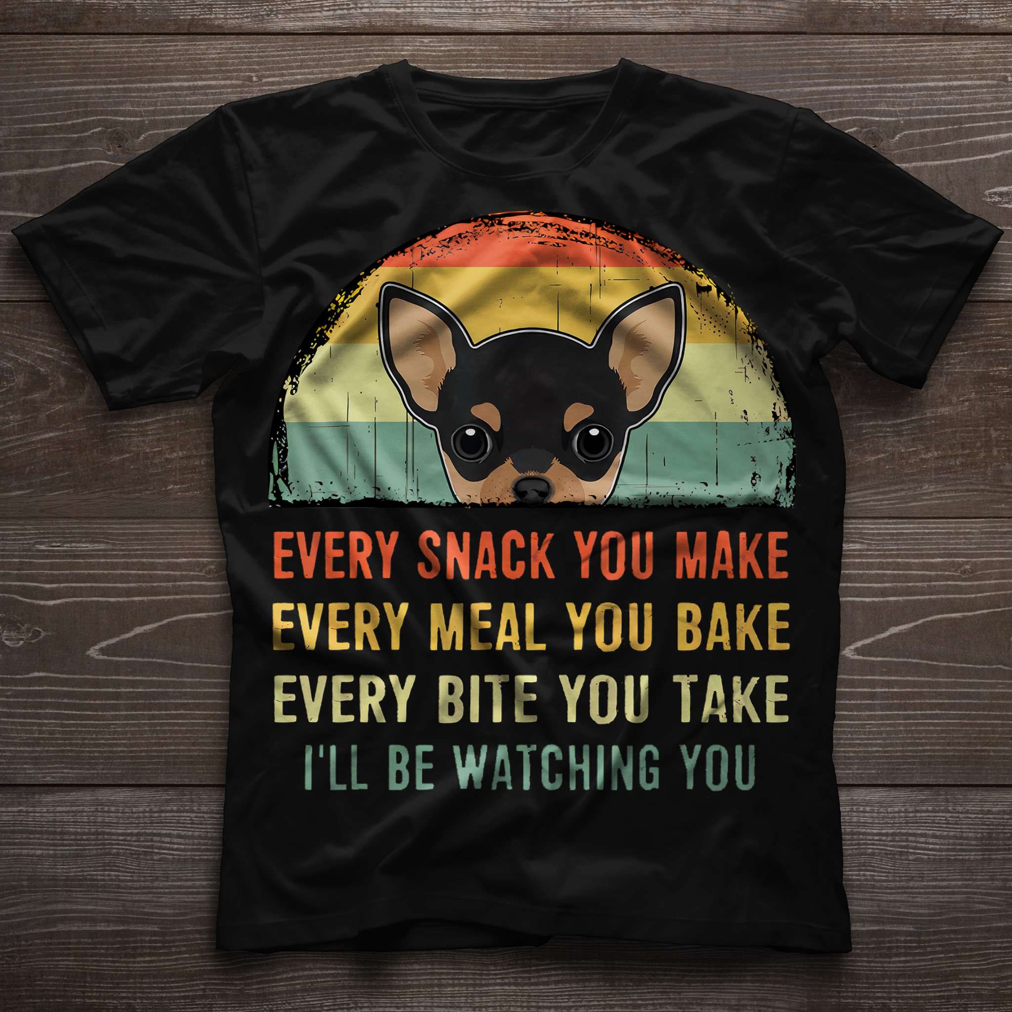 Every snack you make, every meal you bake, every bite you take - Chihuahua dog lover