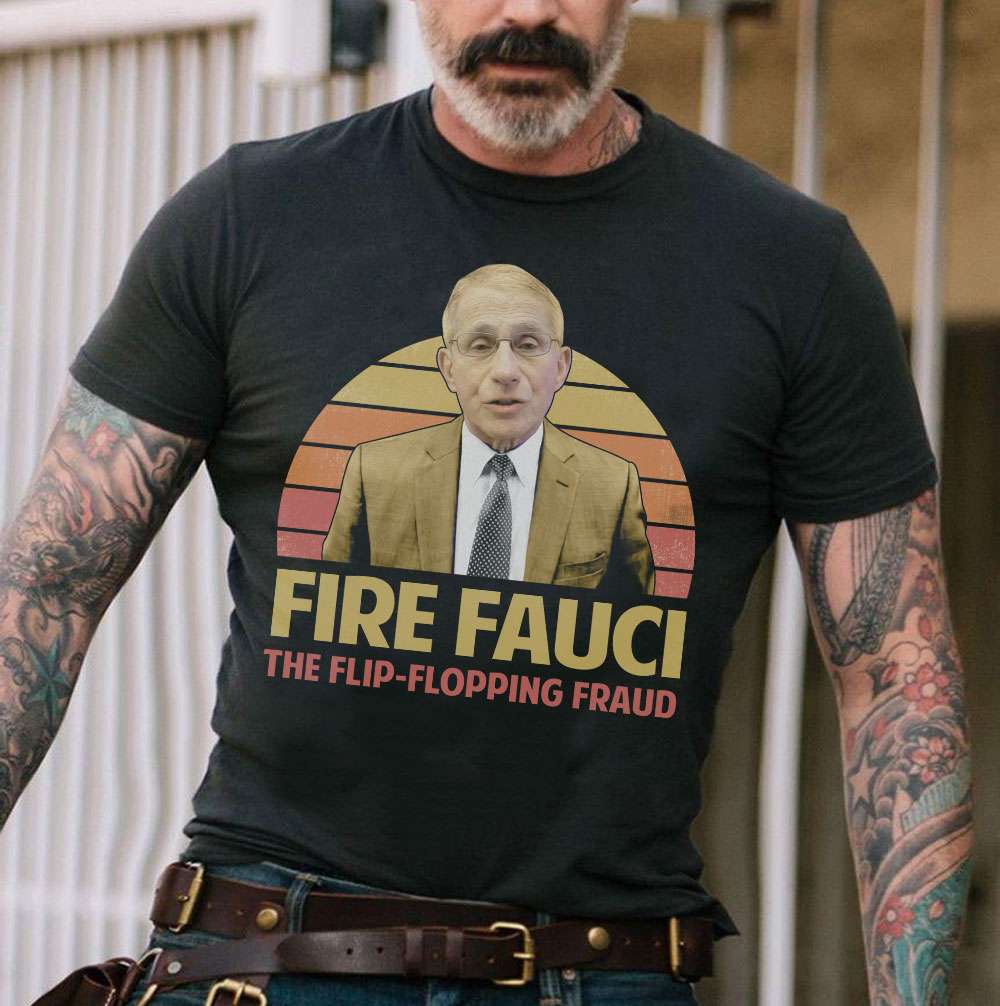 Fire fauci - The flip flopping fraud, fraud America president