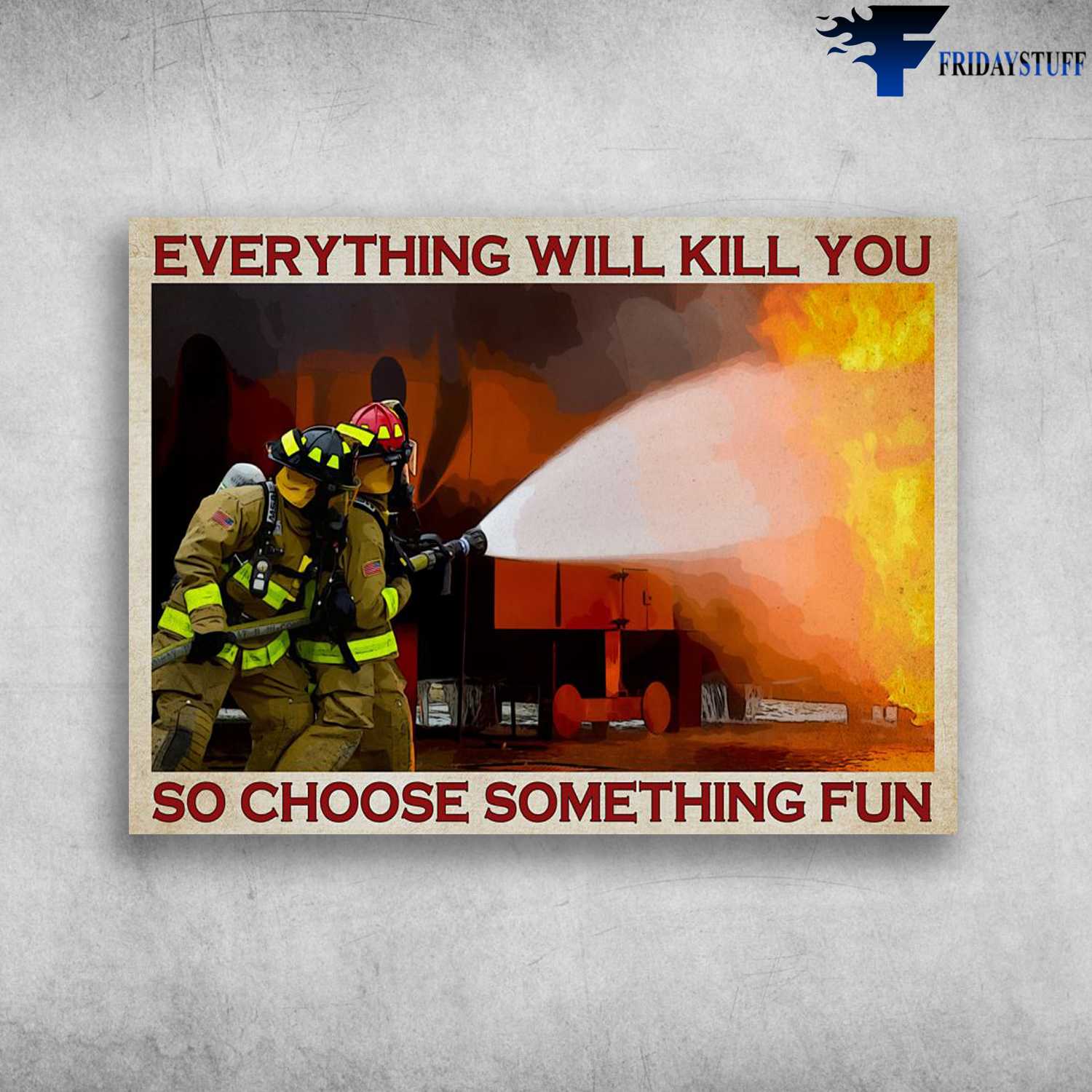 Firefighter Poster - Everything Will Kill You, So Choose Something Fun