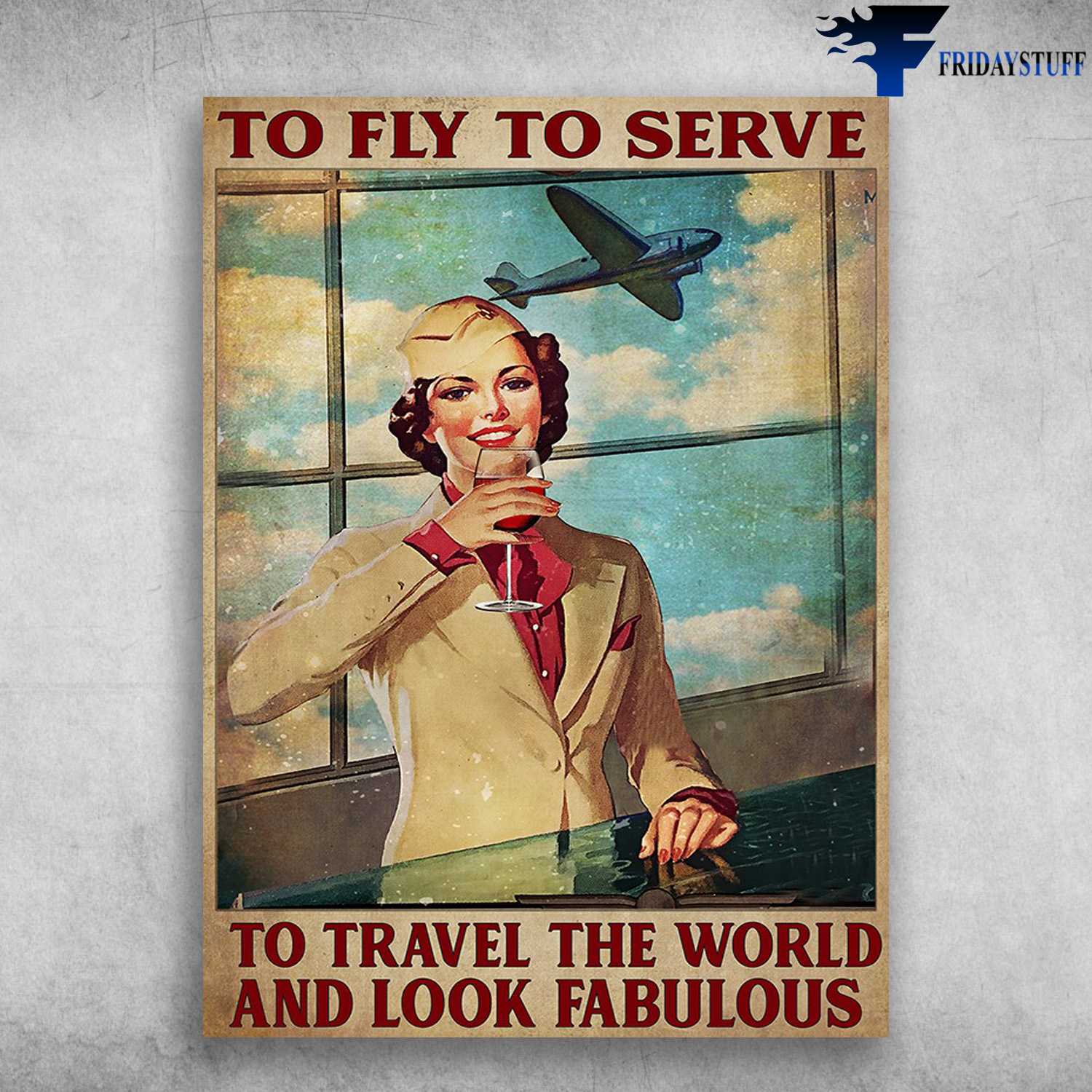 Flight Attendant - To Fly, To Serve, To Travel The World, And Look Fabulous, Drink Wine