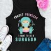 Forget princess I want to be a surgeon - Surgeon doctoc, doing surgery