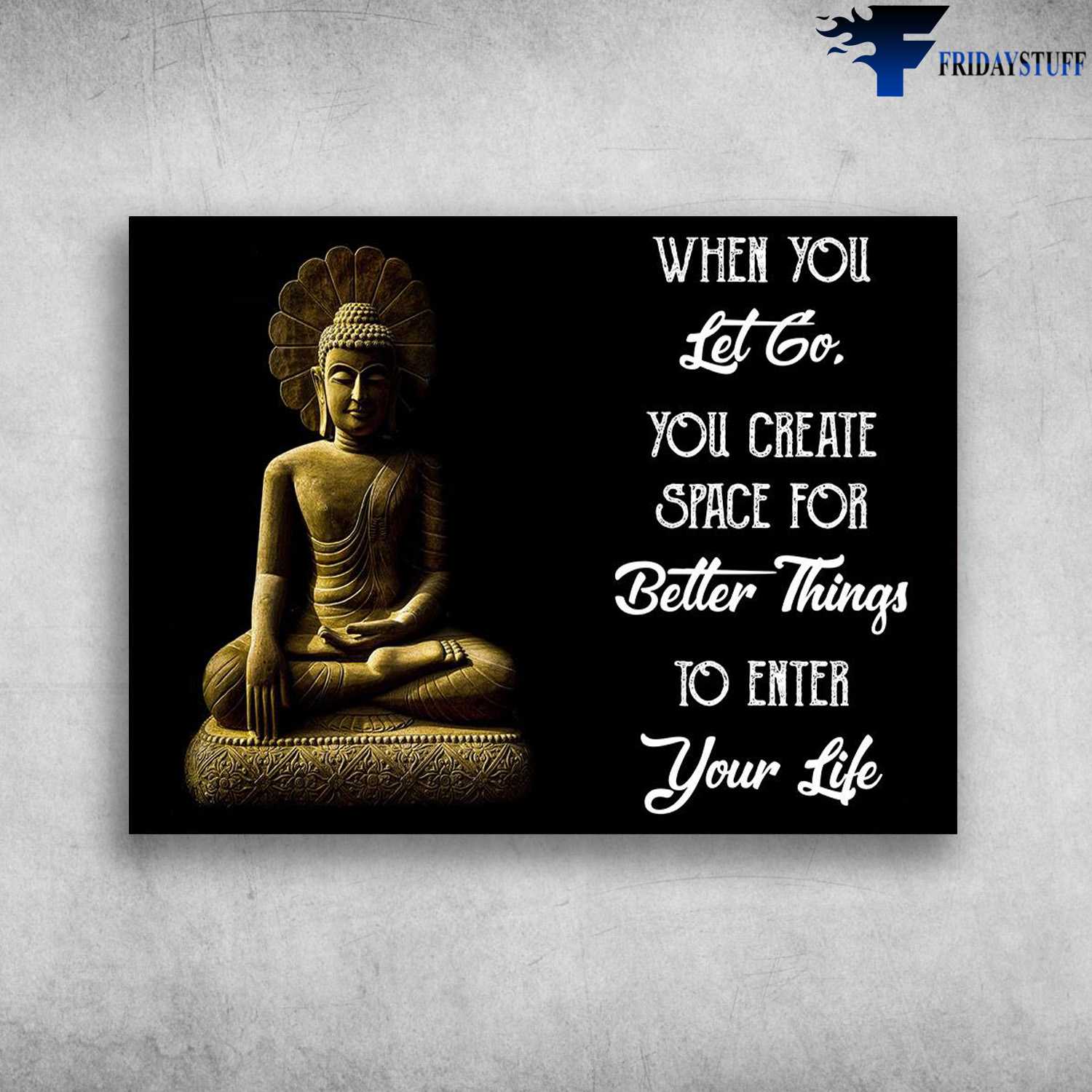 Gautama Buddha - When You Let Go, You Create Space For Better Things, To Enter Your Life