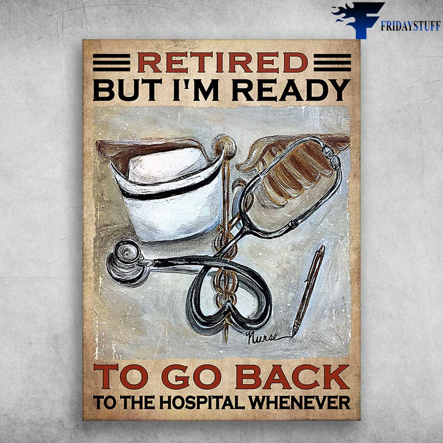 Gift For Nurse, Stethoscope Poster - Retired But I'm Ready, To Go Back, To The Hospital Whenever
