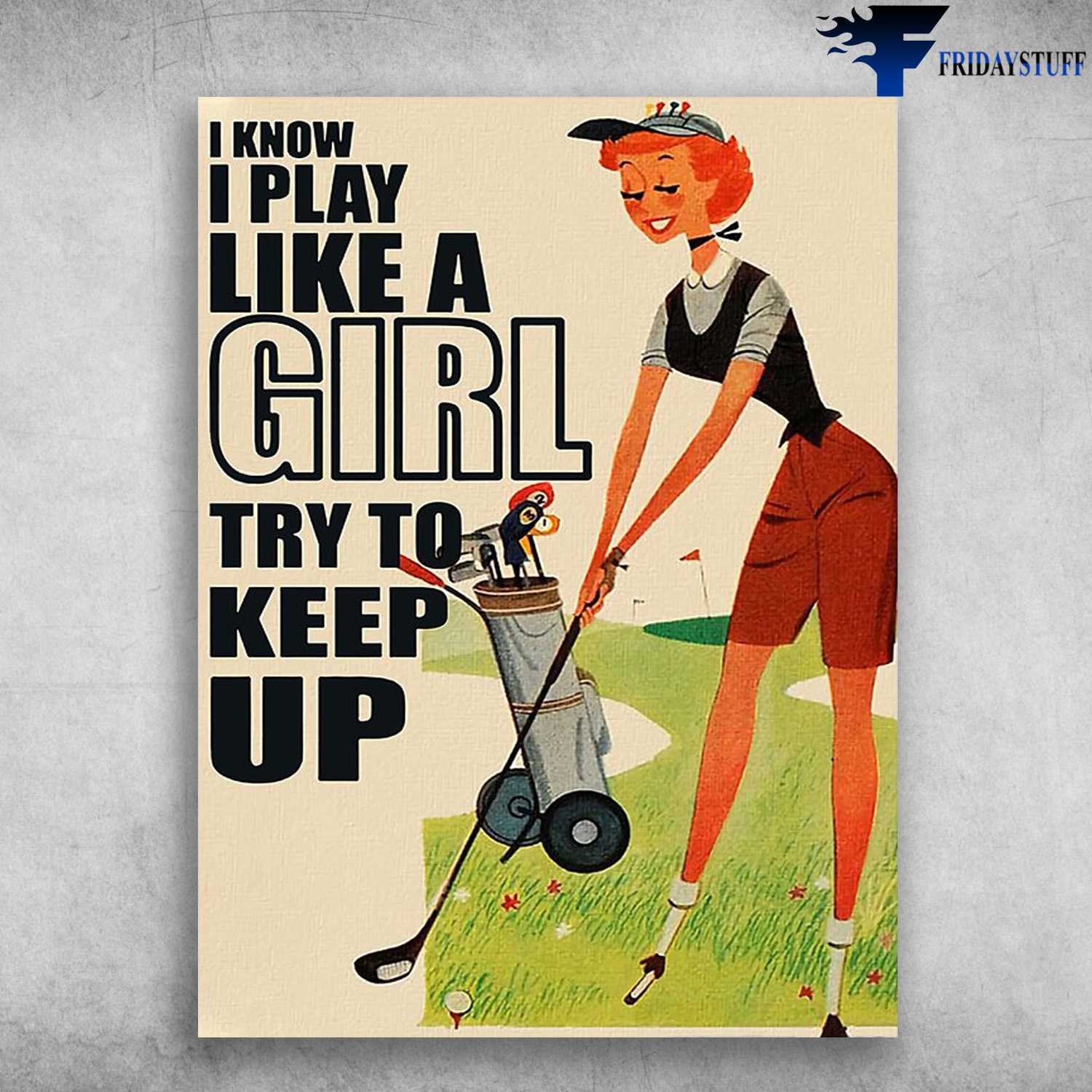 Girl Plays Golf, Golf Lover - I Know I Play Like A Girl, Try To Keep Up