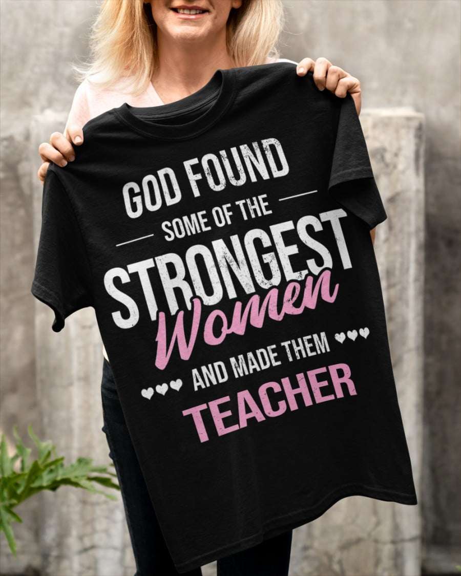 God found some of the strongest women and made them Teacher - Teacher the strongest women, educational job