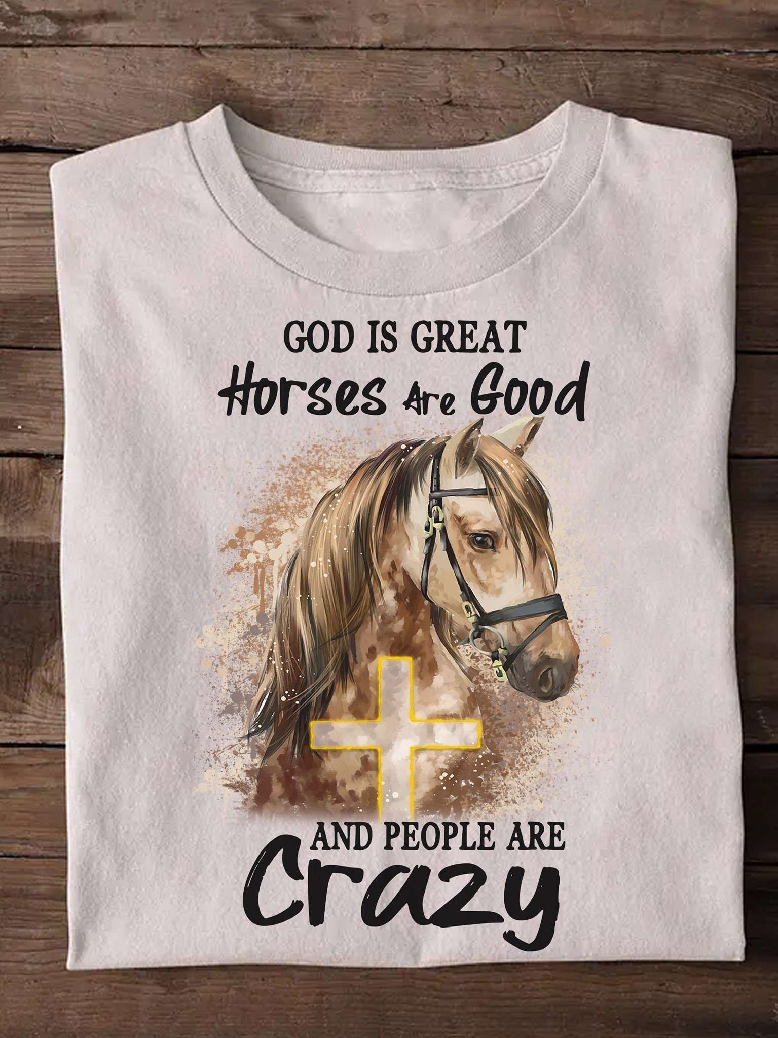 God is great, horses are good and people are crazy - Jesus and horse lover