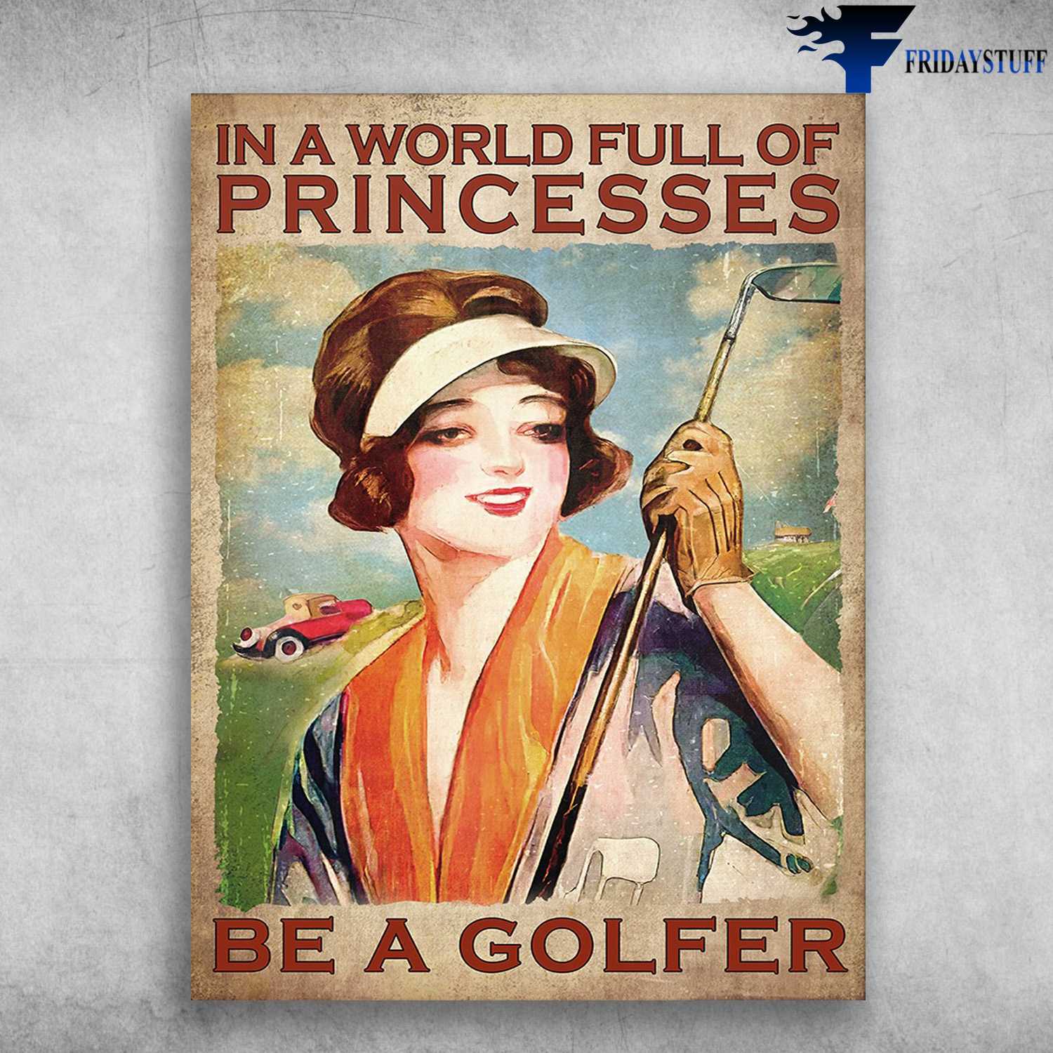 Golf Lady, Golf Poster - In A World Full Of Princesses, Be A Golfer