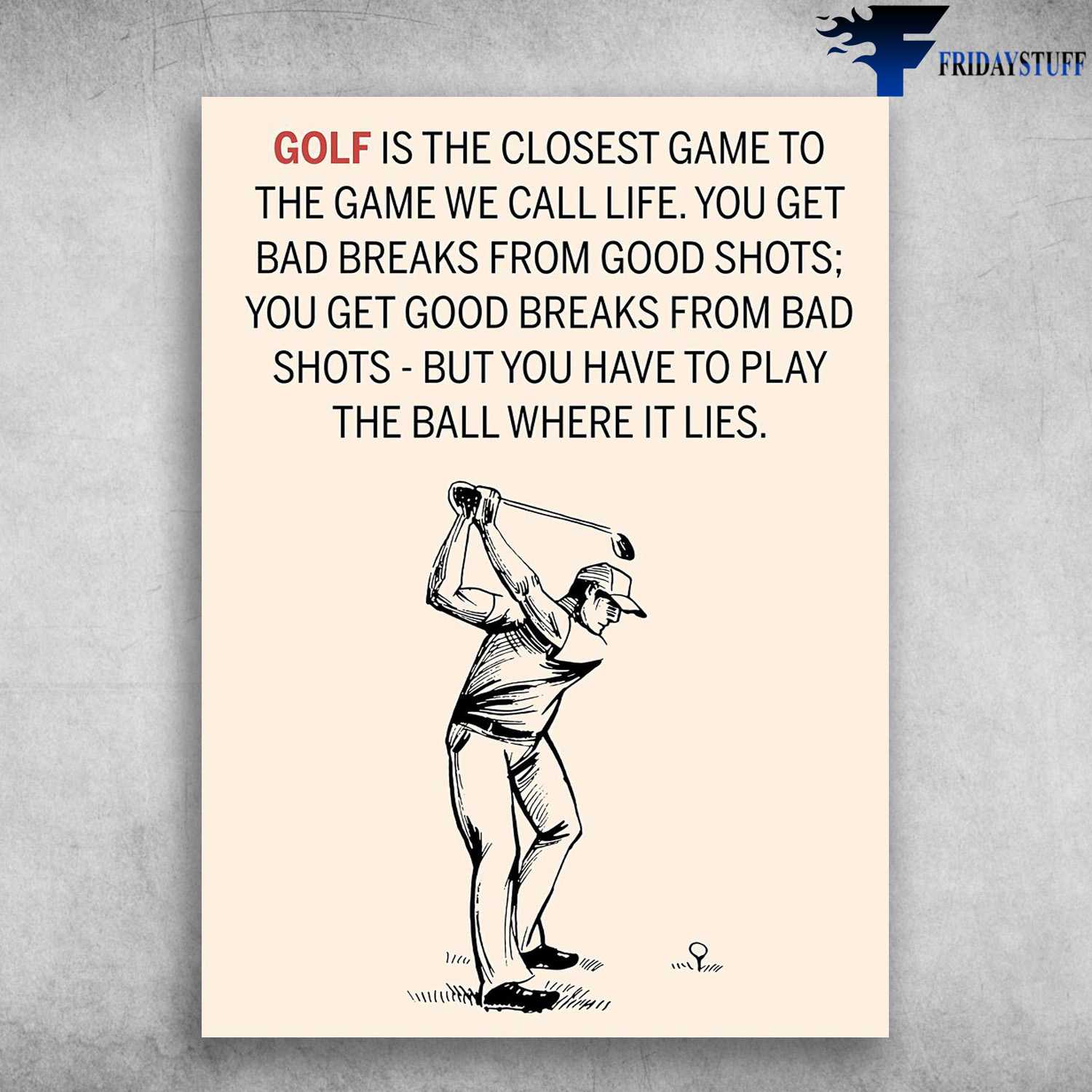 Golf Player - Golf Is The Closest Game, To The Game We Call Life, You Get Bad Breaks From Good Shots, You Get Good Breaks From Bad Shots