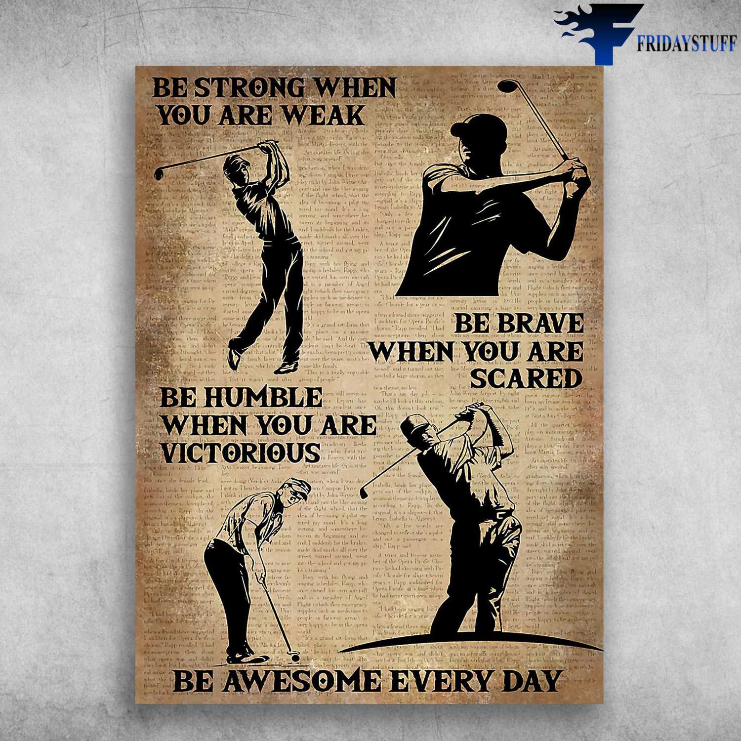 Golf Player, Golf Poster - Be Strong When You Are Weak, Be Brave When You Are Scared, Be Humble When You Are Victorious, Be Awesome Everyday