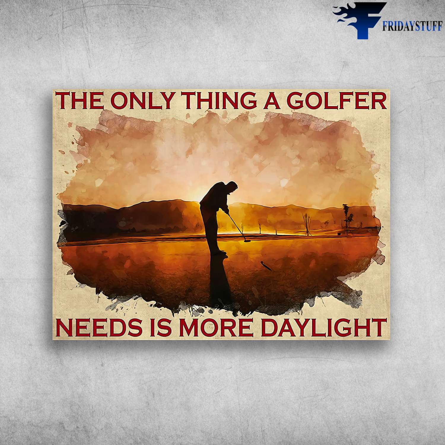Golf Player - The Only Thing A Golfer, Needs Is More Daylight, Golf Lover