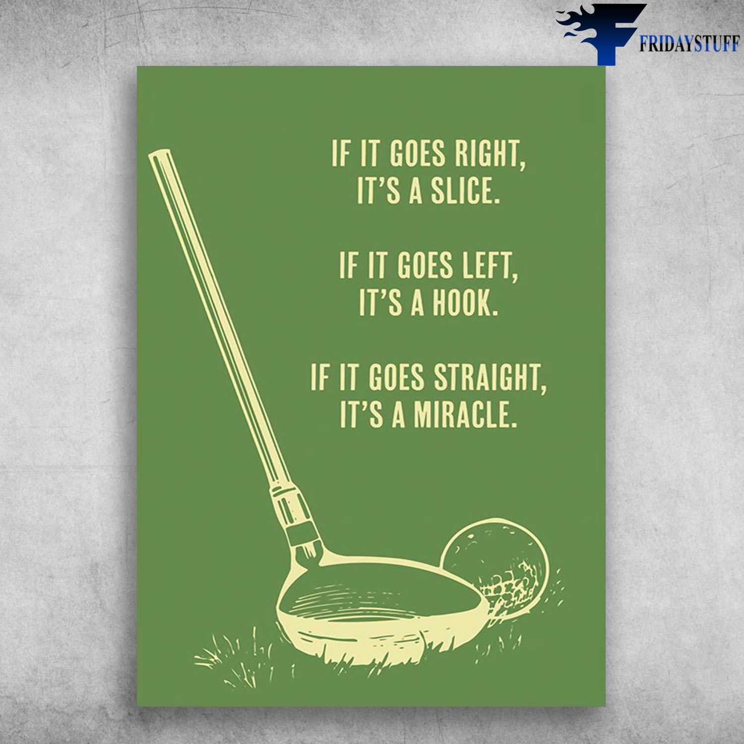 Golf Poster - If I Goes Right, It's A Slice, If It Goes Left, It's A Hook, If It Goes Straight, It's A Miracle