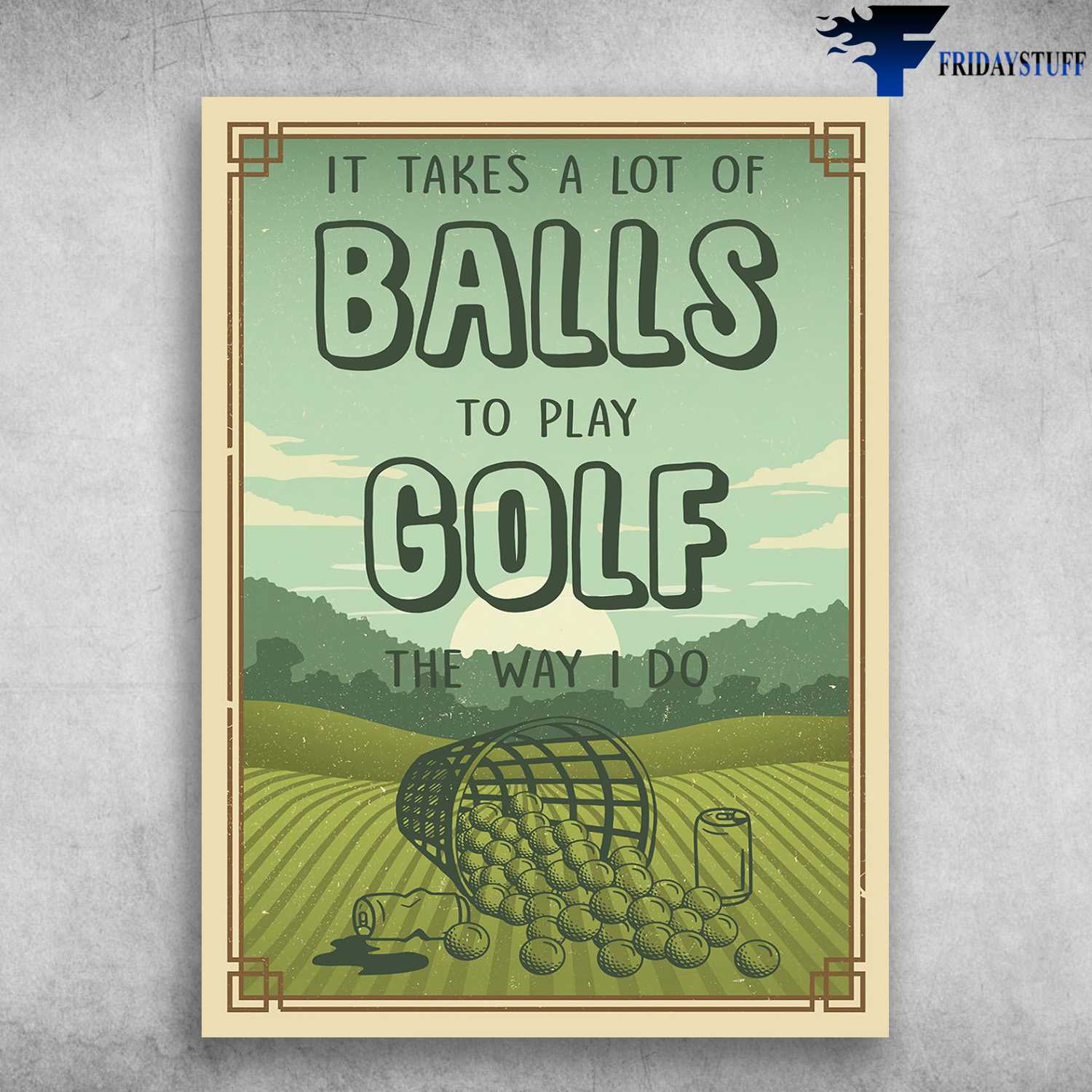 Golf Poster - It Takes A Lot Of Balls, To Play Gold, The Way I Do