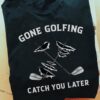 Gone golfing, catch you later - Addicted to golf, love playing golf