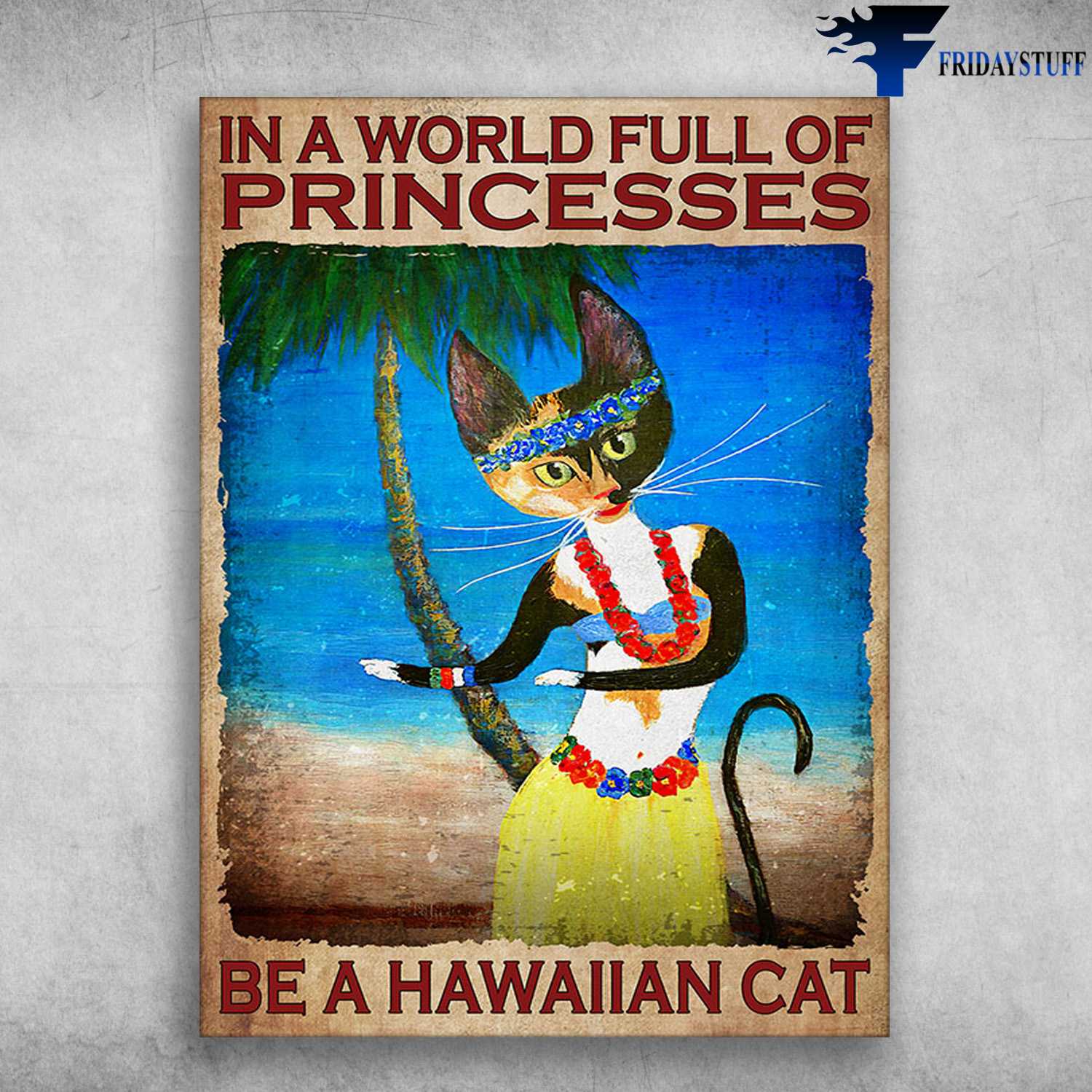 Hawaii Cat - In A World, Full Of Princesses, Be A Hawaiian Cat