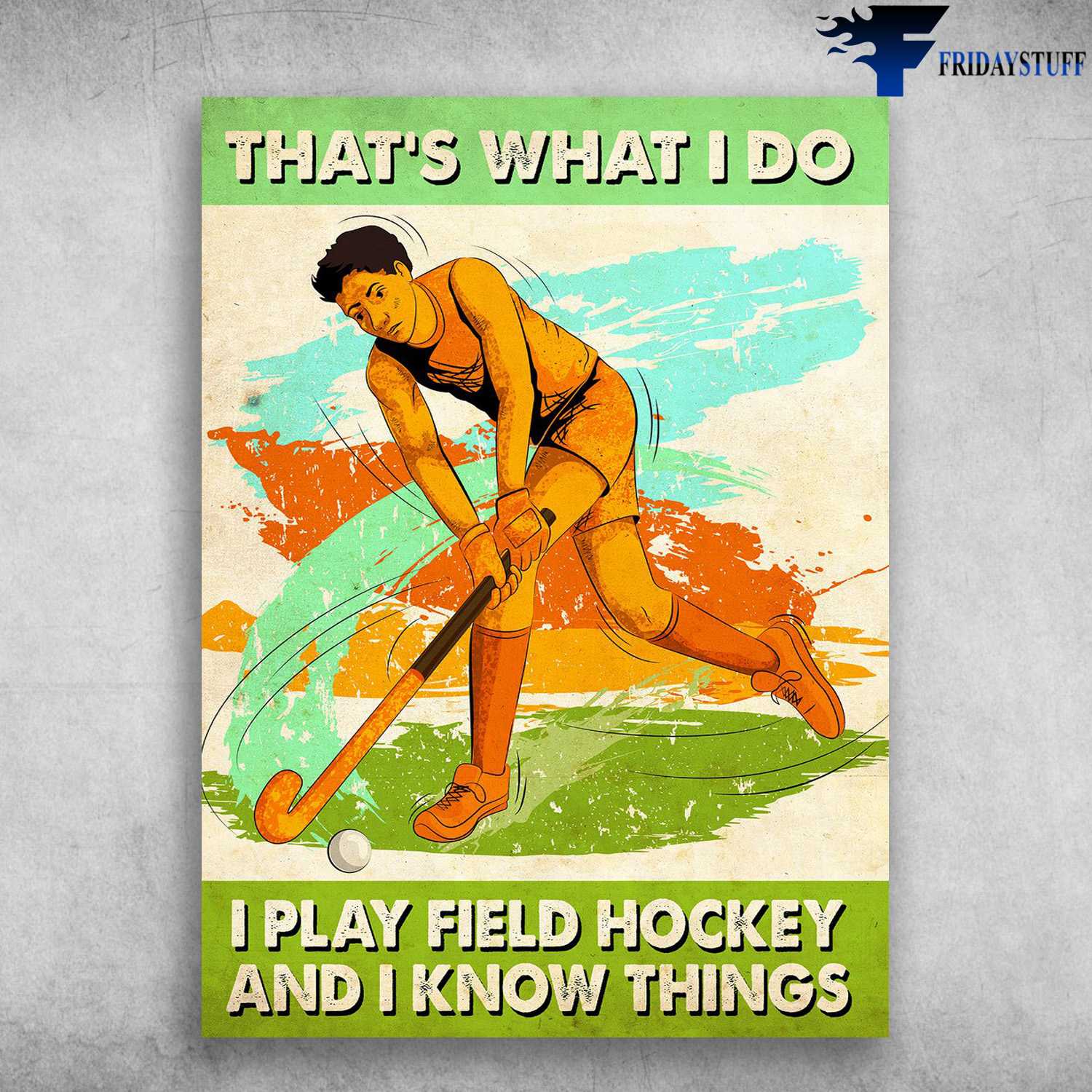 Hockey Poster - That's What I Do, I Play Field Hockey, And I Know Things