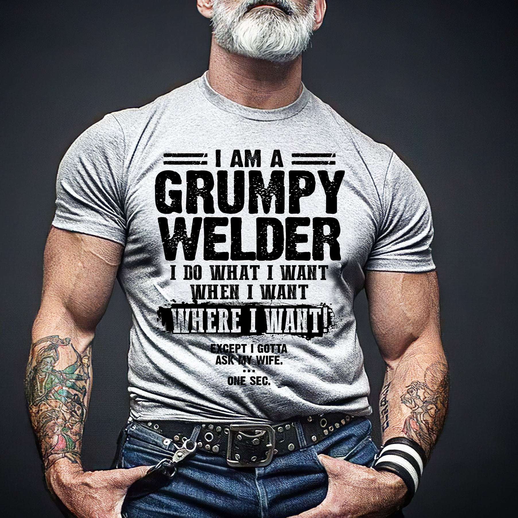 I am a grumpy welder I do what I want when I want where I want - Husband and wife, welder the job