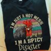 I am not a hot mess I'm a spicy disaster - Spicy disaster chicken