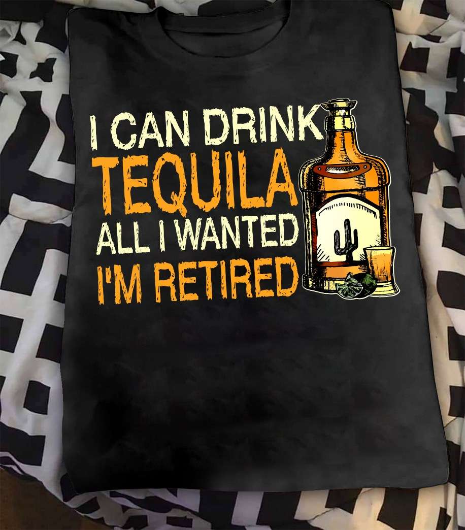 I can drink Tequila all I wanted I'm retired - Tequila wine
