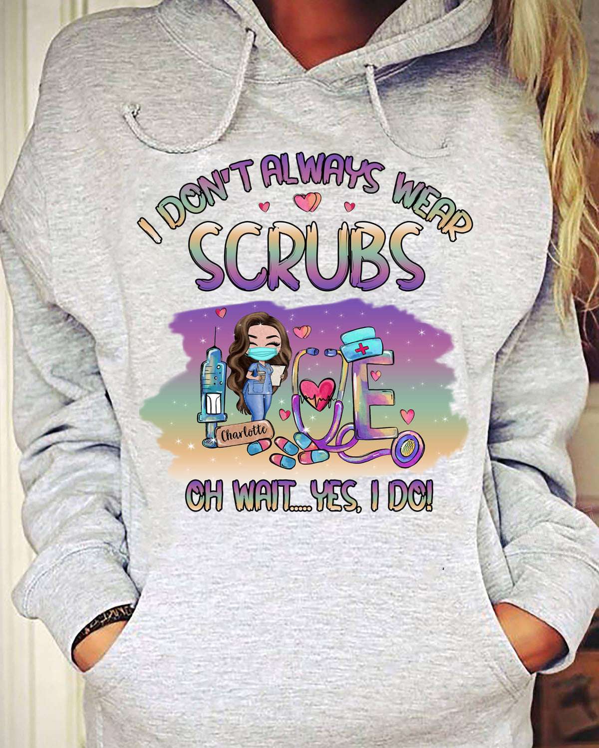 I don't always wear scrubs - Nurse wearing scrubs, nursing the job
