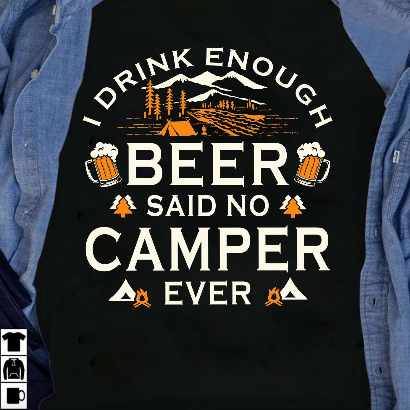 I drink enough beer, said no camper ever - Drink beer while camping, beer lover
