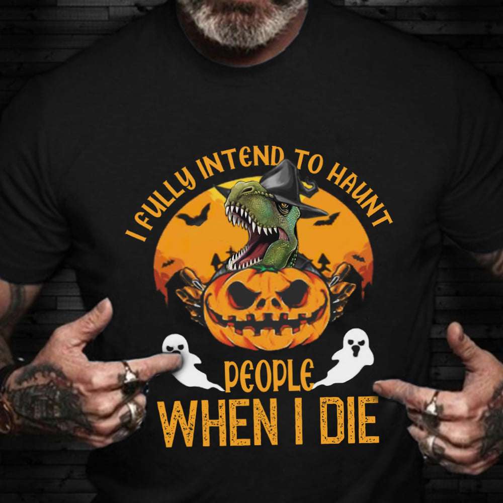 I fully intend to haunt people when I die - Halloween dinosaur T-shirt, Happy Halloween