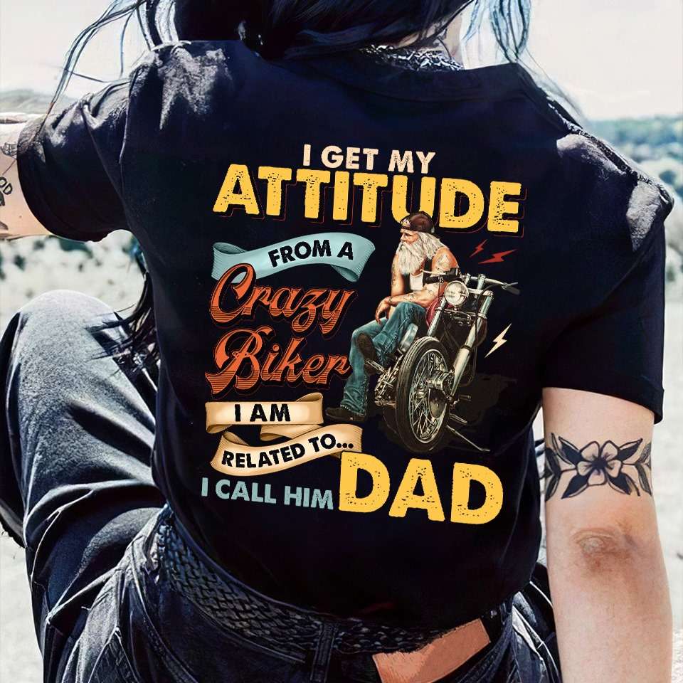 I get my attitude from a crazy biker I am related to I call him dad - Crazy biker father, father's day gift