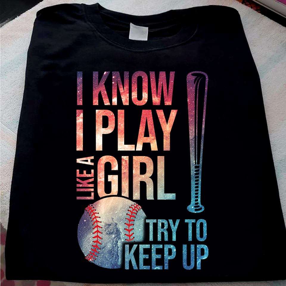I know I play like a girl try to keep up - Baseball player, passionate player