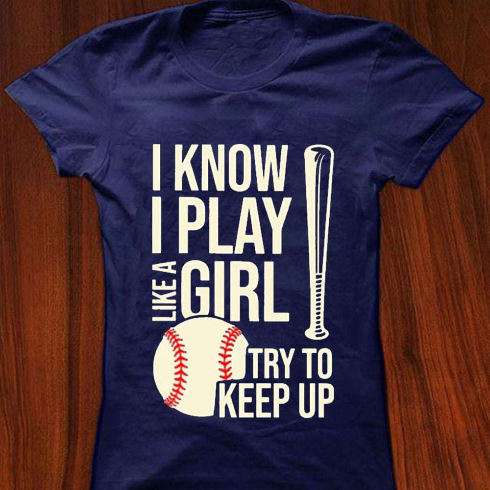 I know I play like a girl try to keep up - Baseball player, try to play baseball