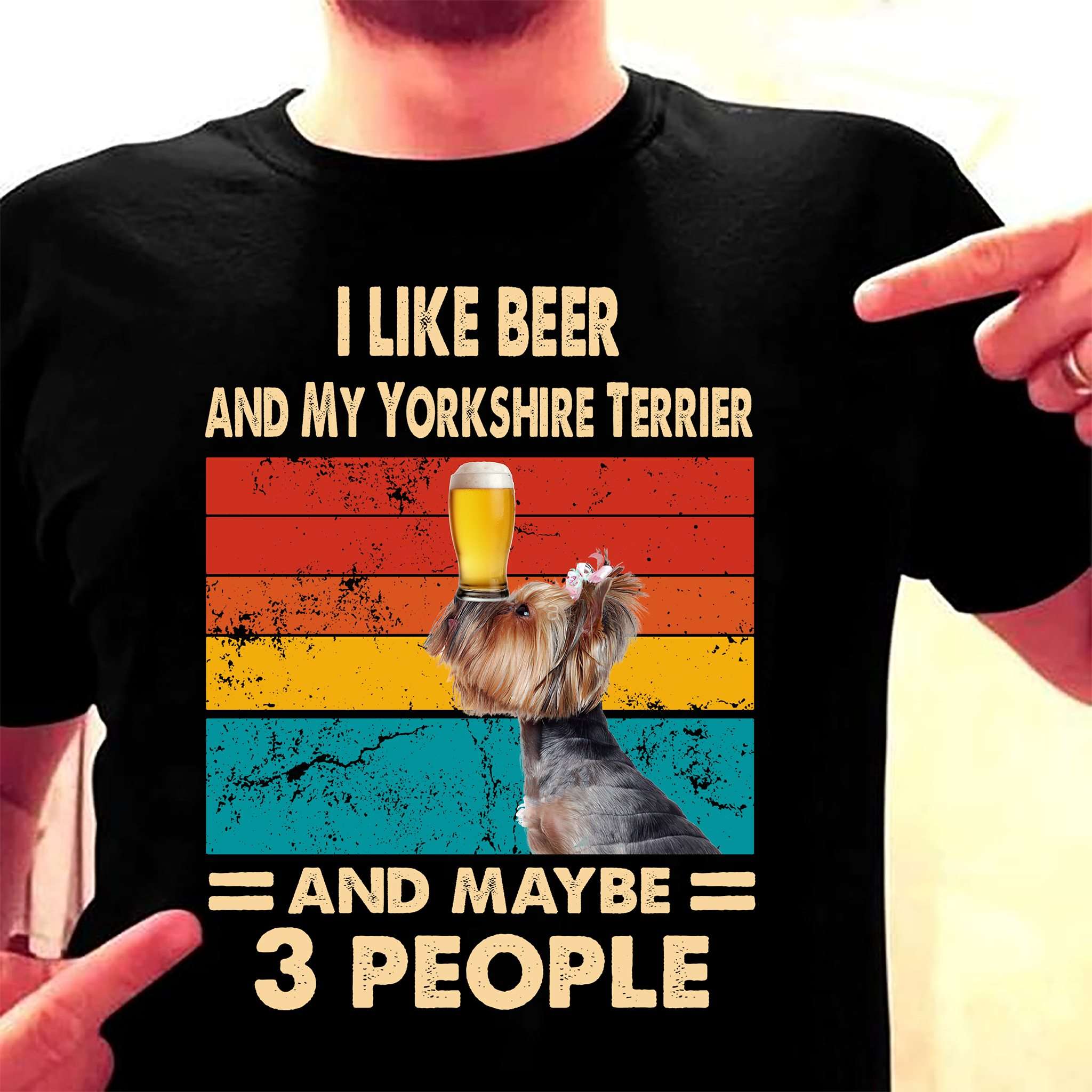I like beer and my Yorkshire Terrier and maybe 3 people - Beer and dog