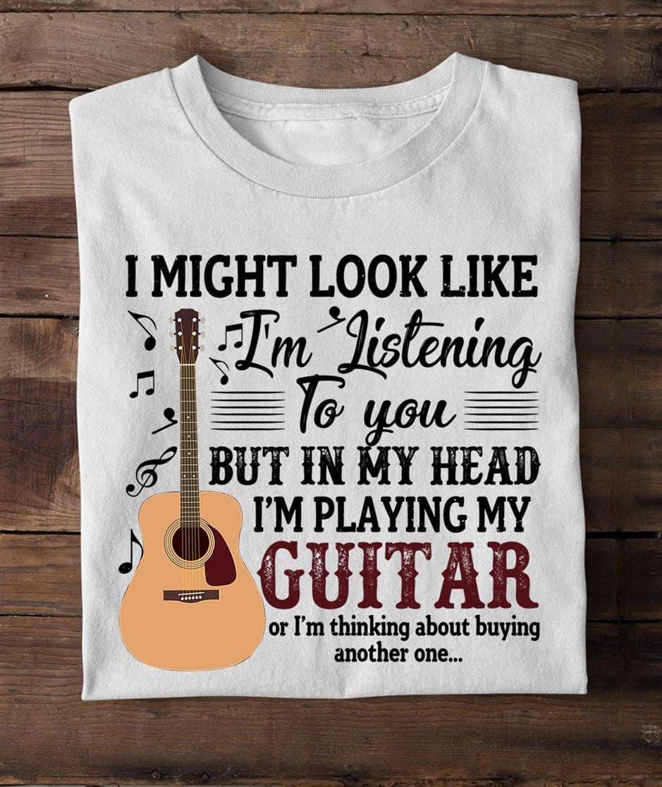 I might look like I'm listening to you but in my head I'm playing my guitar - Passionate guitarist