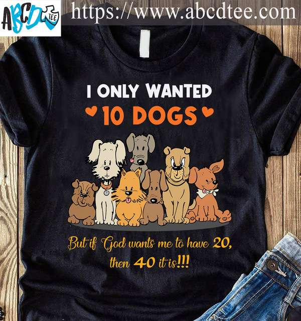 I only wanted 10 dogs - Gift for dog lover, dog graphic T-shirt