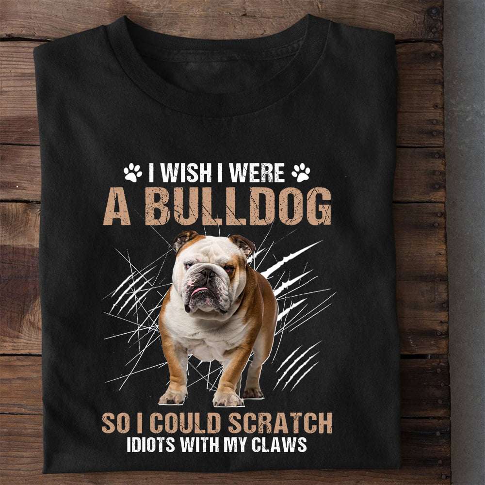 I wish I were a bulldog so I could scratch idiots with my claws - Grumpy bulldog
