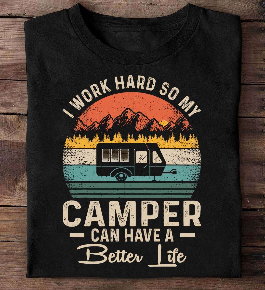 I work hard so my camper can have a better life - Camping car, the camping life