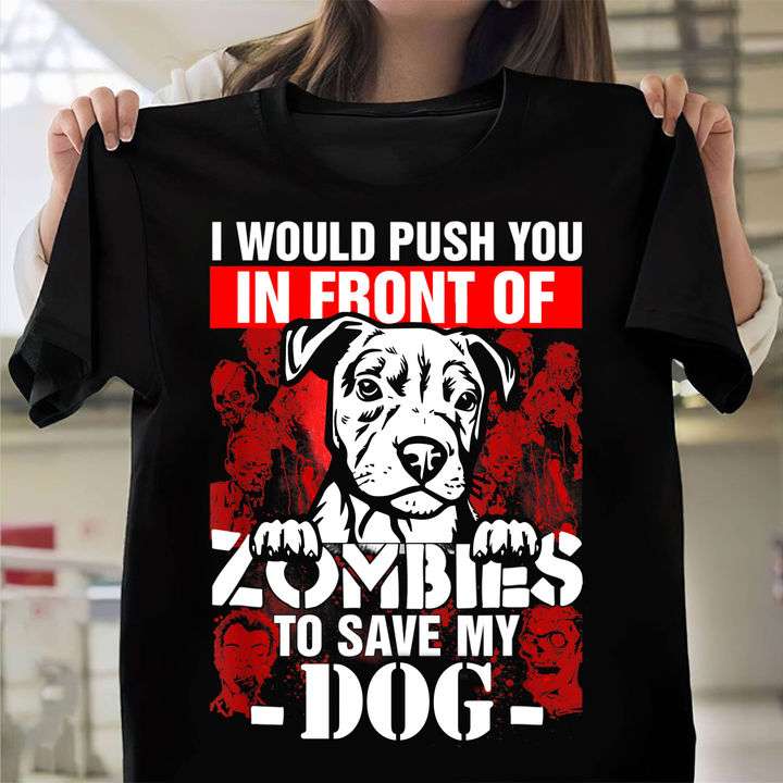 I would push you in front of zombies to save my dog - Halloween zombies shirt, protect dogs