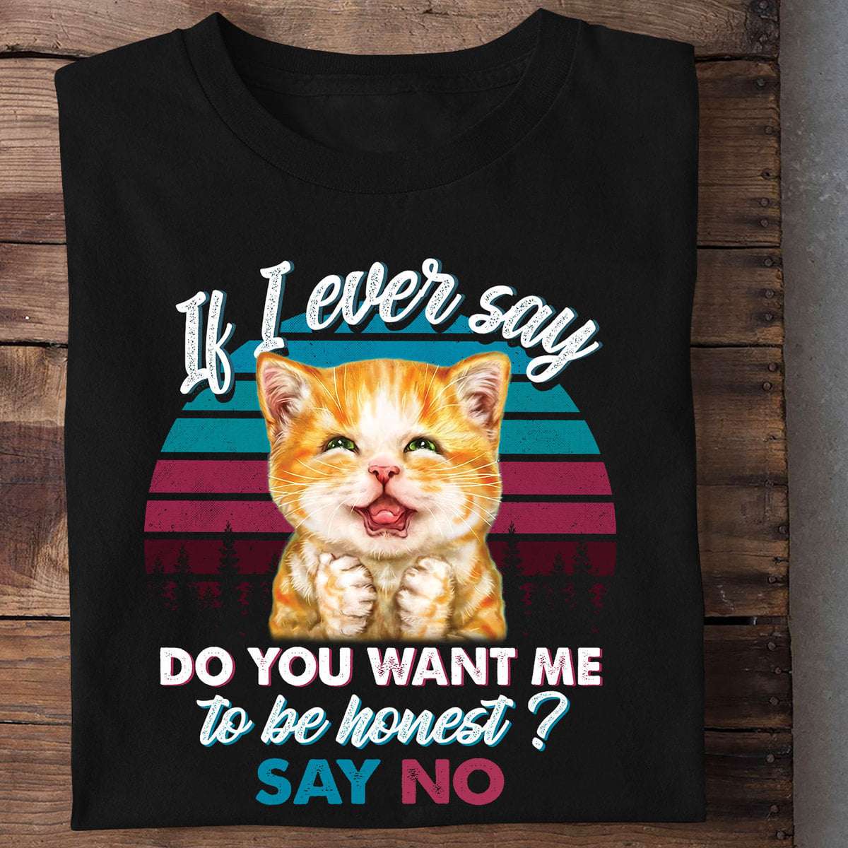 If I ever say Do you want me to be honest Say no - Kitty cat, gorgeous kitty graphic T-shirt