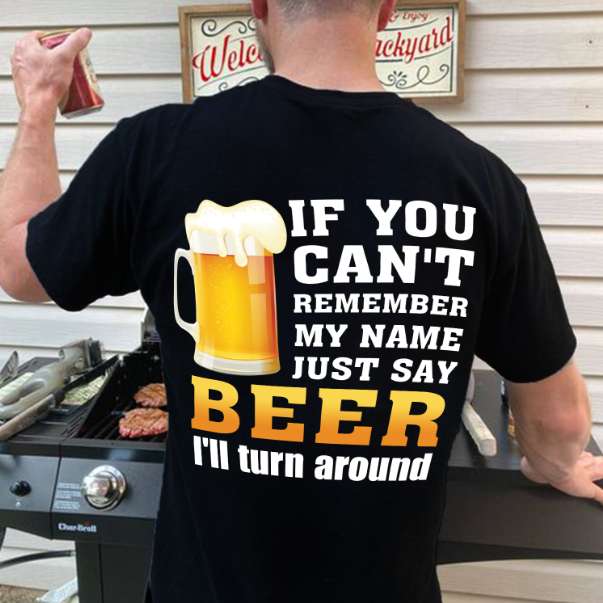 If you can't remember my name, just say beer I'll turn around - Beer lover