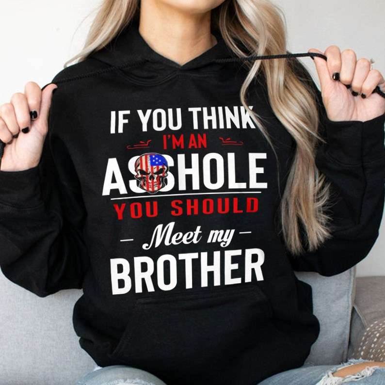 If you think I'm an asshole you should meet my brother - Brother asshole, American people