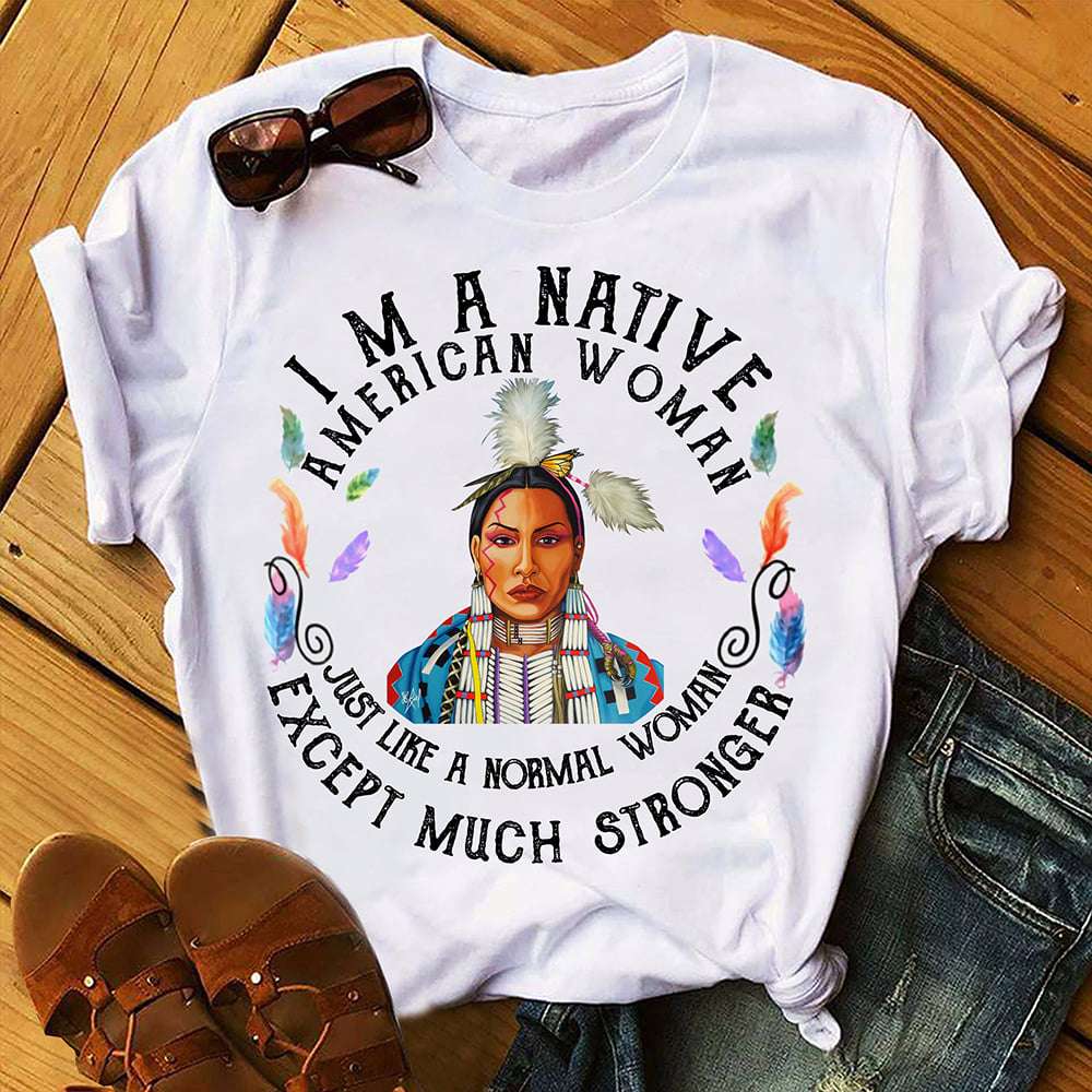 I'm a Native American woman just like a normal woman except much ...