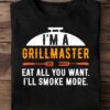 I'm a grillmaster eat all you want, I'll smoke more - Love grilled meat